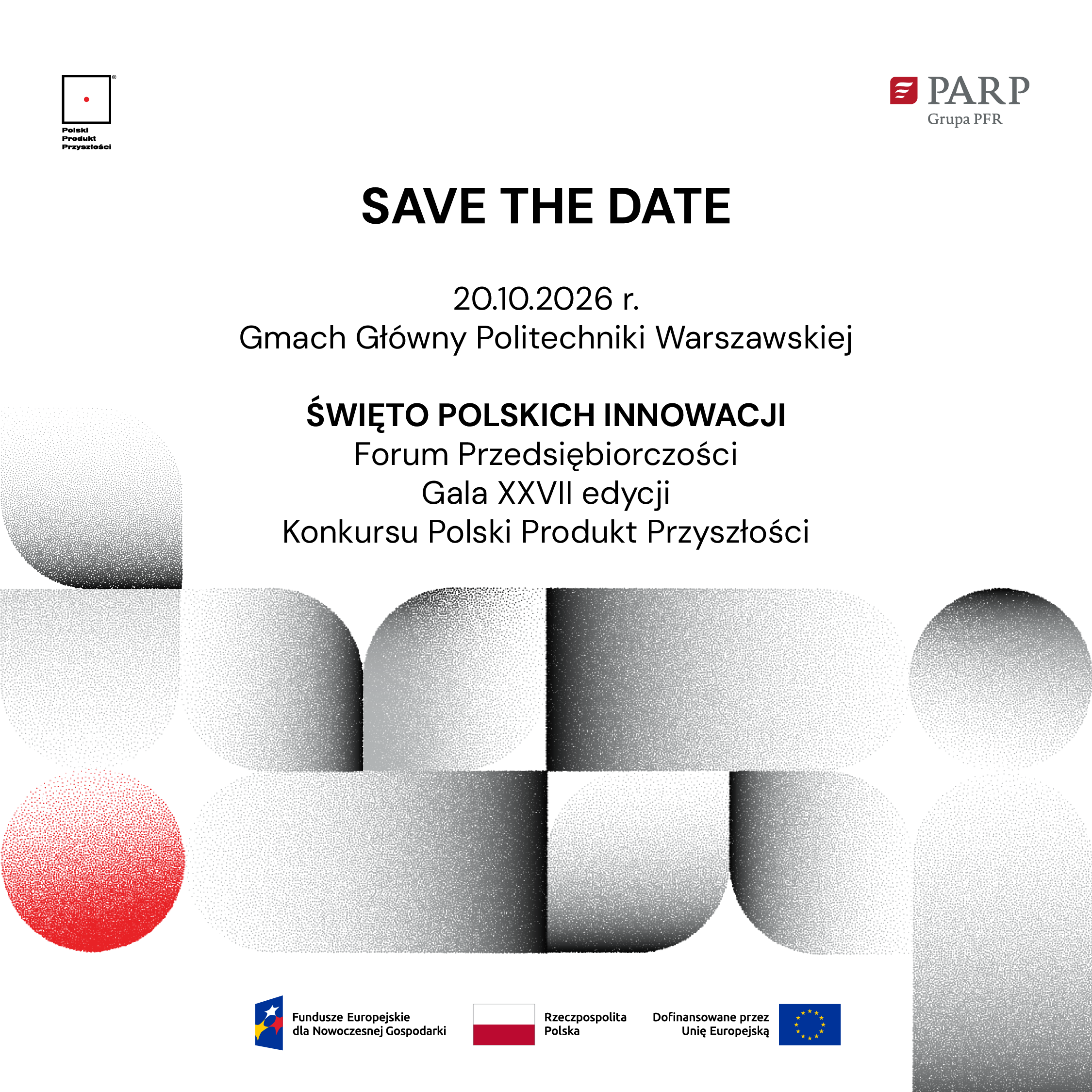 Save the date: 20 października 2026 r. w Gmachu Głównym Politechniki Warszawskiej odbędzie się Święto Polskich Innowacji – Forum Przedsiębiorczości oraz Gala XXVII edycji Konkursu Polski Produkt Przyszłości. Organizator: PARP Grupa PFR. Wydarzenie dofinansowane ze środków Unii Europejskiej w ramach Funduszy Europejskich dla Nowoczesnej Gospodarki.